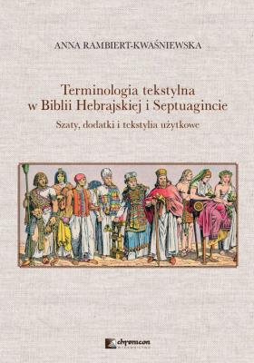 Terminologia tekstylna w Biblii Hebrajskiej i Septuagincie Szaty, dodatki i tekstylia użytkowe. Autor: Anna Rambiert-Kwaśniewska. SmakLiter.pl Okładka książki Terminologia tekstylna w Biblii Hebrajskiej i Septuagincie Szaty, dodatki i tekstylia użytkowe