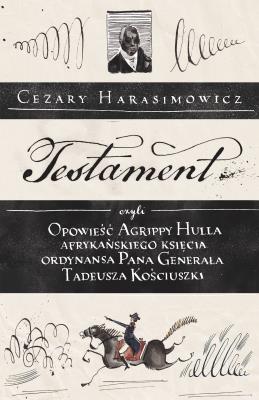 Okładka książki Testament, czyli opowieść o Tadeuszu Kościuszce słowami jego ordynansa, syna afrykańskiego księcia Agrippy Hulla