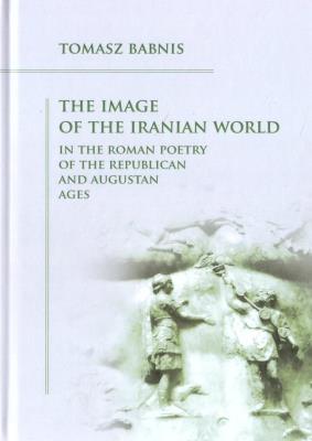 The Image of the Iranian World in the Roman... Autor: Tomasz Babnis. SmakLiter.pl Okładka książki The Image of the Iranian World in the Roman..