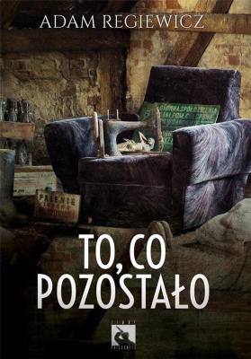 To, co pozostało. Autor: Regiewicz Adam. SmakLiter.pl Okładka książki To, co pozostało