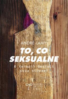 To, co seksualne. O terapii Gestalt poza słowami. Autor: Andre Lamy. SmakLiter.pl Okładka książki To, co seksualne. O terapii Gestalt poza słowami