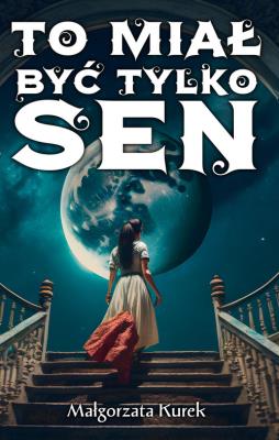 To miał być tylko sen. Autor: Kurek Małgorzata. SmakLiter.pl Okładka książki To miał być tylko sen