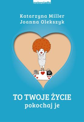 To Twoje życie. Pokochaj je. Autor: Katarzyna Miller, Joanna Olekszyk. SmakLiter.pl Okładka książki To Twoje życie. Pokochaj je