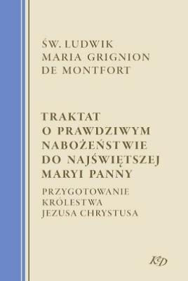 Okładka książki Traktat o prawdziwym nabożeństwie do Najświętszej Maryi Panny. Przygotowanie Królestwa Jezusa Chrystusa