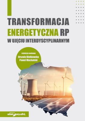 Transformacja energetyczna RP w ujęciu interdyscyplinarnym. Autor: (red.) Kiełkowska Urszula, Machalski Paweł. SmakLiter.pl Okładka książki Transformacja energetyczna RP w ujęciu interdyscyplinarnym