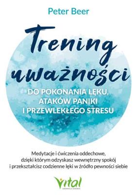 Okładka książki Trening uważności do pokonania lęku, ataków paniki i przewlekłego stresu. Medytacje i ćwiczenia oddechowe, dzięki którym odzyskasz wewnętrzny spokój i przekształcisz codzienne lęki w źródło pewności siebie
