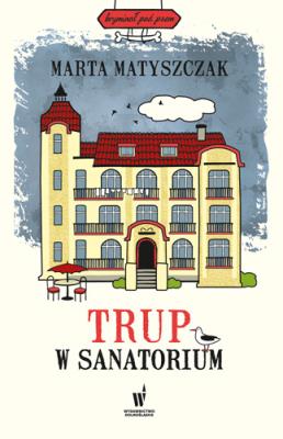 Trup w sanatorium. Autor: Marta Matyszczak. SmakLiter.pl Okładka książki Trup w sanatorium