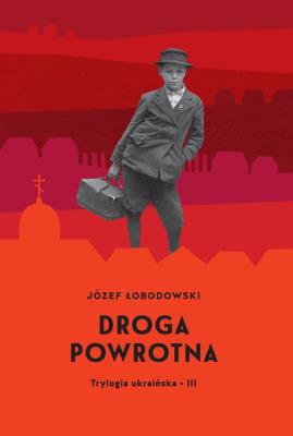 Trylogia ukraińska III Droga powrotna. Autor: Łobodowski Józef. SmakLiter.pl Okładka książki Trylogia ukraińska III Droga powrotna