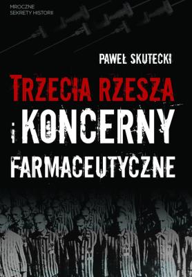 Trzecia Rzesza i koncerny farmaceutyczne. Autor: Paweł Skutecki. SmakLiter.pl Okładka książki Trzecia Rzesza i koncerny farmaceutyczne