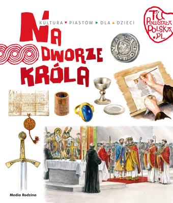 Tu powstała Polska. Na dworze króla. Autor: Jarosław Gryguć. SmakLiter.pl Okładka książki Tu powstała Polska. Na dworze króla