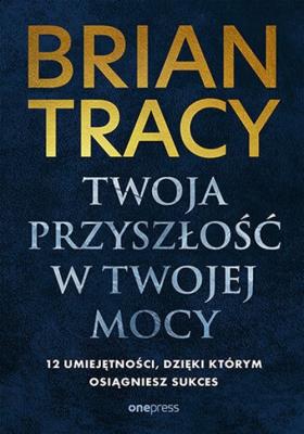 Okładka książki Twoja przyszłość w Twojej mocy. 12 umiejętności, dzięki którym osiągniesz sukces
