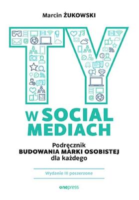 Ty w social mediach. Podręcznik budowania marki osobistej dla każdego wyd. 3. Autor: .Żukowski Marcin. SmakLiter.pl Okładka książki Ty w social mediach. Podręcznik budowania marki osobistej dla każdego wyd. 3