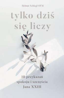 Tylko dziś się liczy. 10 przykazań spokoju i szczęścia Jana XXIII. Autor: Helmut Schlegel. SmakLiter.pl Okładka książki Tylko dziś się liczy. 10 przykazań spokoju i szczęścia Jana XXIII