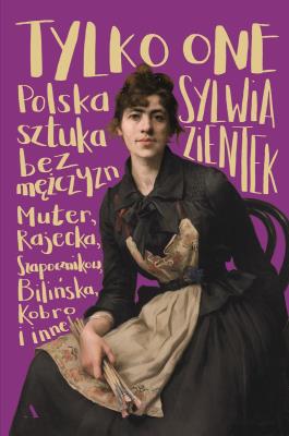 Tylko one. Polska sztuka bez mężczyzn. Karp, Kobro, Muter, Rosenstein i inne. Autor: Zientek Sylwia. SmakLiter.pl Okładka książki Tylko one. Polska sztuka bez mężczyzn. Karp, Kobro, Muter, Rosenstein i inne