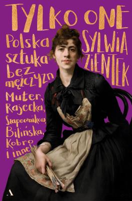 Tylko one. Polska sztuka bez mężczyzn. Autor: Zientek Sylwia. SmakLiter.pl Okładka książki Tylko one. Polska sztuka bez mężczyzn