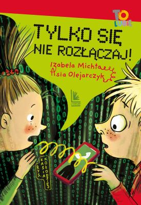 Tylko się nie rozłączaj!. Autor: Izabela Michta, Olejarczyk Asia. SmakLiter.pl Okładka książki Tylko się nie rozłączaj!