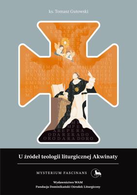 Okładka książki U źródeł teologii liturgicznej Akwinaty. Istota, przejawy i skutki kultu chrześcijańskiego według św. Tomasza z Akwinu. Mysterium Fascinans
