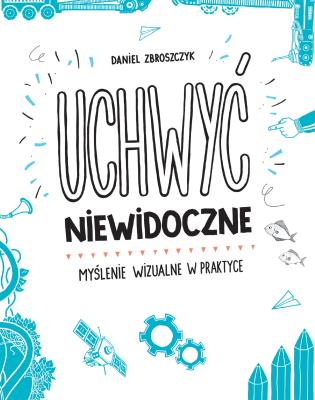 Okładka książki Uchwyć niewidoczne. Myślenie wizualne w praktyce
