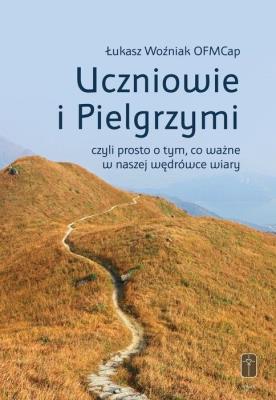 Okładka książki Uczniowie i Pielgrzymi, czyli prosto o tym, co...