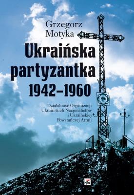 Okładka książki Ukraińska partyzantka 1942-1960. Działalność Organizacji Ukraińskich Nacjonalistów i Ukraińskiej Powstańczej Armii