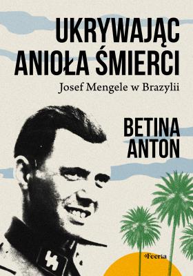 Ukrywając Anioła Śmierci. Josef Mengele w Brazylii. Autor: Anton Betina. SmakLiter.pl Okładka książki Ukrywając Anioła Śmierci. Josef Mengele w Brazylii
