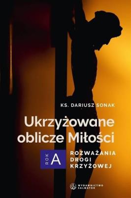 Ukrzyżowane oblicze Miłości. Rozważania drogi.... Autor: Dariusz Sonak. SmakLiter.pl Okładka książki Ukrzyżowane oblicze Miłości. Rozważania drogi...