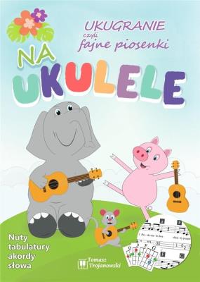 Ukugranie, czyli fajne piosenki na ukulele. Autor: Trojanowski Tomasz. SmakLiter.pl Okładka książki Ukugranie, czyli fajne piosenki na ukulele
