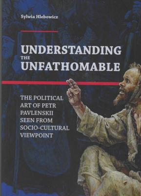 Understanding the Unfathomable The political art of Petr Pavlenskii seen from. Autor: Sylwia Hlebowicz. SmakLiter.pl Okładka książki Understanding the Unfathomable The political art of Petr Pavlenskii seen from