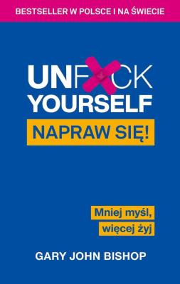 Okładka książki Unf*ck Yourself. Napraw się! Mniej myśl, więcej...