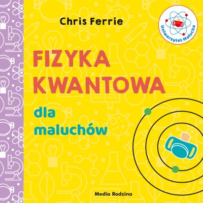 Uniwersytet malucha. Fizyka kwantowa dla maluchów. Autor: Chris Ferrie, Miłosz Urban. SmakLiter.pl Okładka książki Uniwersytet malucha. Fizyka kwantowa dla maluchów