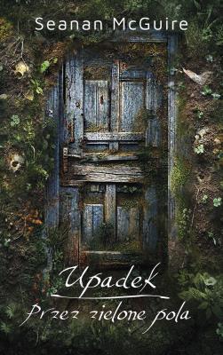 Upadek. Przez zielone pola. Autor: Seanan McGuire. SmakLiter.pl Okładka książki Upadek. Przez zielone pola