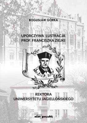 Uporczywa lustracja prof. Franciszka Ziejki Rektora Uniwersytetu Jagiellońskiego. Autor: Bogusław Górka. SmakLiter.pl Okładka książki Uporczywa lustracja prof. Franciszka Ziejki Rektora Uniwersytetu Jagiellońskiego
