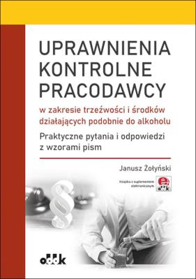 Okładka książki Uprawnienia kontrolne pracodawcy w zakresie trzeźwości i środków działających podobnie do alkoholu.
