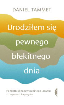 Okładka książki Urodziłem się pewnego błękitnego dnia. Pamiętniki nadzwyczajnego umysłu z zespołem Aspergera wyd. 3