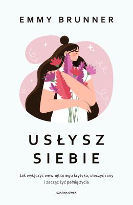 Usłysz siebie. Jak wyłączyć wewnętrznego krytyka. Autor: Emma Brunner, Wolnicka Aleksandra. SmakLiter.pl Okładka książki Usłysz siebie. Jak wyłączyć wewnętrznego krytyka