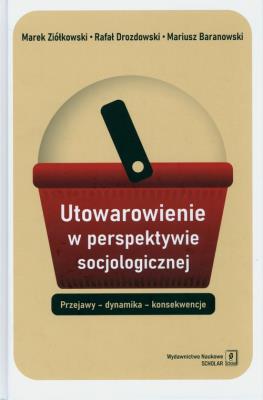 Utowarowienie w perspektywie socjologicznej. Autor: Baranowski Mariusz, Rafał Droz. SmakLiter.pl Okładka książki Utowarowienie w perspektywie socjologicznej