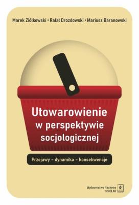 Utowarowienie w perspektywie socjologicznej. Autor: Baranowski Mariusz, Drozdowski Rafał, Ziółkowski Marek. SmakLiter.pl Okładka książki Utowarowienie w perspektywie socjologicznej