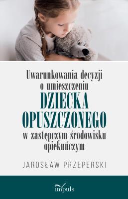 Uwarunkowania decyzji o umieszczeniu dziecka opuszczonego w zastępczym środowisku opiekuńczym. Autor: Jarosław Przeperski. SmakLiter.pl Okładka książki Uwarunkowania decyzji o umieszczeniu dziecka opuszczonego w zastępczym środowisku opiekuńczym