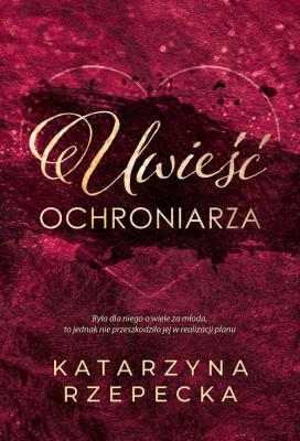 Uwieść ochroniarza. Autor: Katarzyna Rzepecka. SmakLiter.pl Okładka książki Uwieść ochroniarza