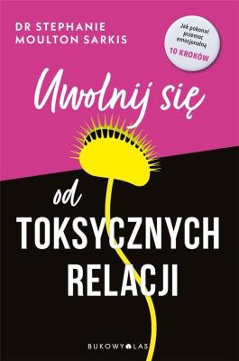 Uwolnij się od toksycznych relacji. Autor: Stephanie Moulton Sarkis. SmakLiter.pl Okładka książki Uwolnij się od toksycznych relacji