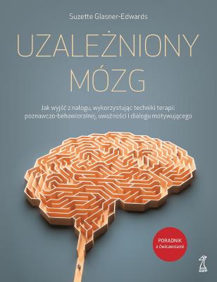 Okładka książki Uzależniony Mózg. Jak wyjść z nałogu, wykorzystując techniki terapii poznawczo-behawioralnej, uważności i dialogu motywującego