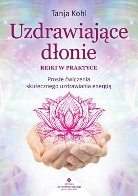 Uzdrawiające dłonie. Reiki w praktyce. Autor: Tanja Kohl. SmakLiter.pl Okładka książki Uzdrawiające dłonie. Reiki w praktyce