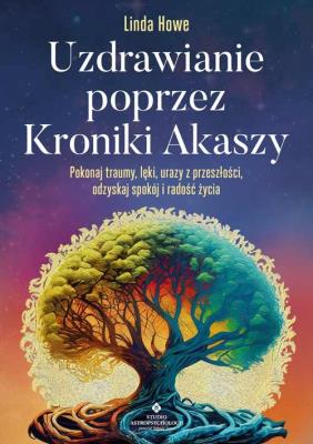 Uzdrawianie poprzez Kroniki Akaszy. Pokonaj traumy, lęki, urazy z przeszłości, odzyskaj spokój i radość życia. Autor: Linda Howe. SmakLiter.pl Okładka książki Uzdrawianie poprzez Kroniki Akaszy. Pokonaj traumy, lęki, urazy z przeszłości, odzyskaj spokój i radość życia