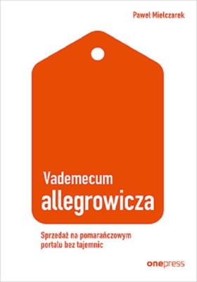 Vademecum allegrowicza. Sprzedawaj na pomarańczowym portalu bez tajemnic. Autor: Paweł Mielczarek. SmakLiter.pl Okładka książki Vademecum allegrowicza. Sprzedawaj na pomarańczowym portalu bez tajemnic