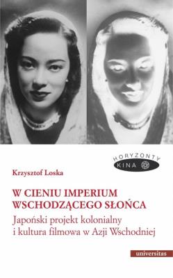 W cieniu Imperium Wschodzącego Słońca. Japoński projekt kolonialny i kultura filmowa w Azji Wschodni. Autor: Loska Krzysztof. SmakLiter.pl Okładka książki W cieniu Imperium Wschodzącego Słońca. Japoński projekt kolonialny i kultura filmowa w Azji Wschodni