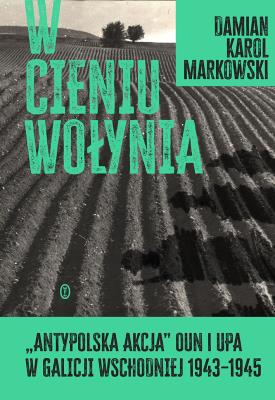 Okładka książki W cieniu Wołynia. Antypolska akcja OUN i UPA w Galicji Wschodniej 1943–1945