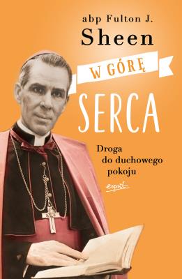 W górę serca. Droga do duchowego pokoju wyd. 2022. Autor: Sheen Fulton J.. SmakLiter.pl Okładka książki W górę serca. Droga do duchowego pokoju wyd. 2022