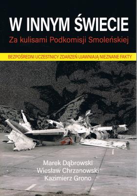 W innym świecie. Za kulisami Podkomisji Smoleńskiej. Autor: Dąbrowski Marek, Wiesław Chrzanowski, Grono K.. SmakLiter.pl Okładka książki W innym świecie. Za kulisami Podkomisji Smoleńskiej