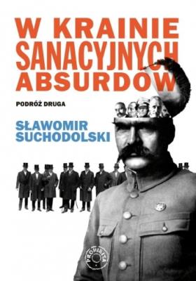 W krainie sanacyjnych absurdów. Podróż druga. Autor: Suchodolski Sławomir. SmakLiter.pl Okładka książki W krainie sanacyjnych absurdów. Podróż druga