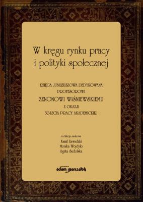 W kręgu rynku pracy i polityki społecznej. Księga jubileuszowa dedykowana profesorowi Zenonowi Wiśni. Autor: (red.) Kamil Zawadzki, Wojdyło Monika, Sudolska Agata. SmakLiter.pl Okładka książki W kręgu rynku pracy i polityki społecznej. Księga jubileuszowa dedykowana profesorowi Zenonowi Wiśni